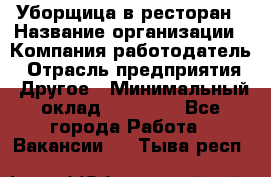 Уборщица в ресторан › Название организации ­ Компания-работодатель › Отрасль предприятия ­ Другое › Минимальный оклад ­ 13 000 - Все города Работа » Вакансии   . Тыва респ.